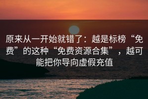原来从一开始就错了：越是标榜“免费”的这种“免费资源合集”，越可能把你导向虚假充值