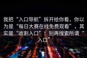 我把“入口导航”拆开给你看，你以为是“每日大赛在线免费观看”，其实是“收割入口”：别再搜索所谓“入口”