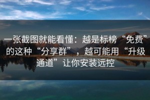 一张截图就能看懂：越是标榜“免费”的这种“分享群”，越可能用“升级通道”让你安装远控