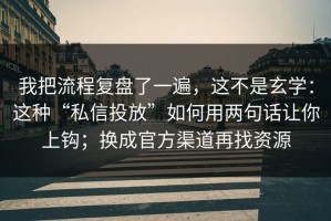 我把流程复盘了一遍，这不是玄学：这种“私信投放”如何用两句话让你上钩；换成官方渠道再找资源