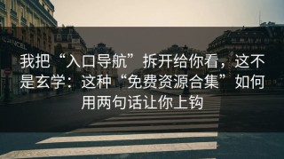 我把“入口导航”拆开给你看，这不是玄学：这种“免费资源合集”如何用两句话让你上钩