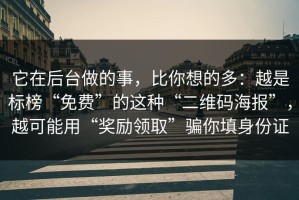 它在后台做的事，比你想的多：越是标榜“免费”的这种“二维码海报”，越可能用“奖励领取”骗你填身份证