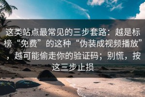 这类站点最常见的三步套路：越是标榜“免费”的这种“伪装成视频播放”，越可能偷走你的验证码；别慌，按这三步止损
