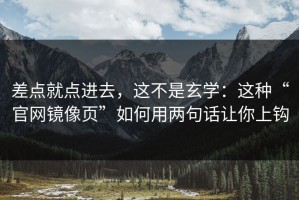 差点就点进去，这不是玄学：这种“官网镜像页”如何用两句话让你上钩