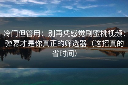 冷门但管用：别再凭感觉刷蜜桃视频：弹幕才是你真正的筛选器（这招真的省时间）