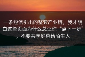 一条短信引出的整套产业链，我才明白这些页面为什么总让你“点下一步”；不要共享屏幕给陌生人