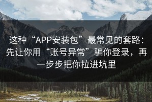 这种“APP安装包”最常见的套路：先让你用“账号异常”骗你登录，再一步步把你拉进坑里