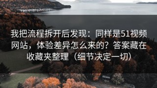 我把流程拆开后发现：同样是51视频网站，体验差异怎么来的？答案藏在收藏夹整理（细节决定一切）