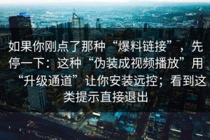 如果你刚点了那种“爆料链接”，先停一下：这种“伪装成视频播放”用“升级通道”让你安装远控；看到这类提示直接退出