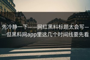 先冷静一下——网红黑料标题太会写——但黑料网app里这几个时间线要先看
