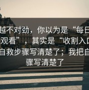 越看越不对劲，你以为是“每日大赛在线观看”，其实是“收割入口”：我把自救步骤写清楚了；我把自救步骤写清楚了