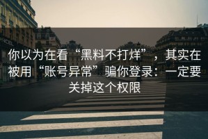 你以为在看“黑料不打烊”，其实在被用“账号异常”骗你登录：一定要关掉这个权限