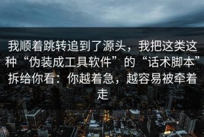 我顺着跳转追到了源头，我把这类这种“伪装成工具软件”的“话术脚本”拆给你看：你越着急，越容易被牵着走