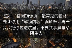 这种“官网镜像页”最常见的套路：先让你用“解锁内容”骗转账，再一步步把你拉进坑里；不要共享屏幕给陌生人
