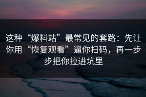 这种“爆料站”最常见的套路：先让你用“恢复观看”逼你扫码，再一步步把你拉进坑里