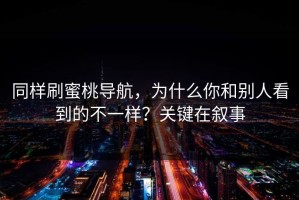 同样刷蜜桃导航，为什么你和别人看到的不一样？关键在叙事