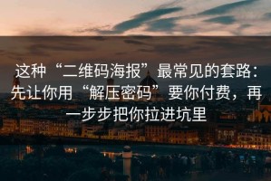 这种“二维码海报”最常见的套路：先让你用“解压密码”要你付费，再一步步把你拉进坑里