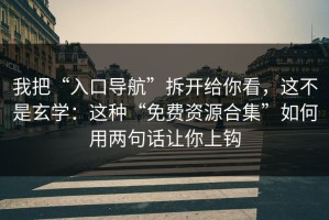 我把“入口导航”拆开给你看，这不是玄学：这种“免费资源合集”如何用两句话让你上钩
