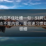 我真的忍不住吐槽一句：51网让我服气的点不是内容，是倍速习惯处理得很细