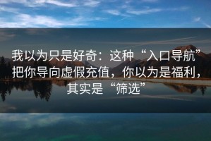 我以为只是好奇：这种“入口导航”把你导向虚假充值，你以为是福利，其实是“筛选”