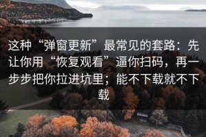 这种“弹窗更新”最常见的套路：先让你用“恢复观看”逼你扫码，再一步步把你拉进坑里；能不下载就不下载