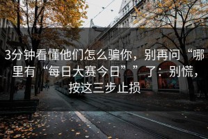 3分钟看懂他们怎么骗你，别再问“哪里有“每日大赛今日””了：别慌，按这三步止损