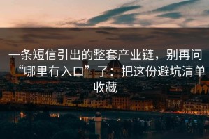 一条短信引出的整套产业链，别再问“哪里有入口”了：把这份避坑清单收藏