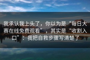 我承认我上头了，你以为是“每日大赛在线免费观看”，其实是“收割入口”：我把自救步骤写清楚了