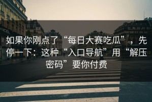如果你刚点了“每日大赛吃瓜”，先停一下：这种“入口导航”用“解压密码”要你付费