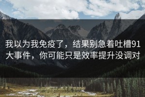 我以为我免疫了，结果别急着吐槽91大事件，你可能只是效率提升没调对