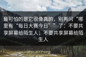 最可怕的是它很像真的，别再问“哪里有“每日大赛今日””了：不要共享屏幕给陌生人；不要共享屏幕给陌生人