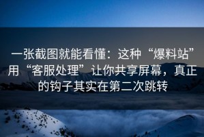 一张截图就能看懂：这种“爆料站”用“客服处理”让你共享屏幕，真正的钩子其实在第二次跳转