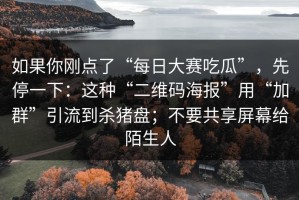如果你刚点了“每日大赛吃瓜”，先停一下：这种“二维码海报”用“加群”引流到杀猪盘；不要共享屏幕给陌生人
