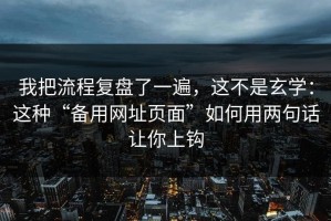我把流程复盘了一遍，这不是玄学：这种“备用网址页面”如何用两句话让你上钩