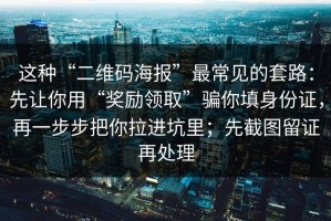 这种“二维码海报”最常见的套路：先让你用“奖励领取”骗你填身份证，再一步步把你拉进坑里；先截图留证再处理