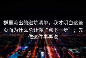 群里流出的避坑清单，我才明白这些页面为什么总让你“点下一步”；先做这件事再说