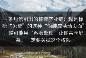 一条短信引出的整套产业链：越是标榜“免费”的这种“伪装成活动页面”，越可能用“客服处理”让你共享屏幕；一定要关掉这个权限