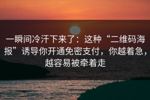 一瞬间冷汗下来了：这种“二维码海报”诱导你开通免密支付，你越着急，越容易被牵着走