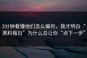 3分钟看懂他们怎么骗你，我才明白“黑料每日”为什么总让你“点下一步”