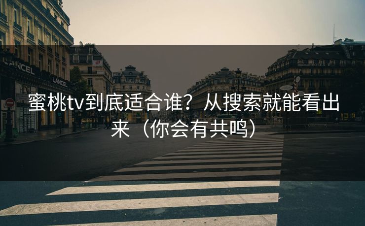 蜜桃tv到底适合谁？从搜索就能看出来（你会有共鸣）
