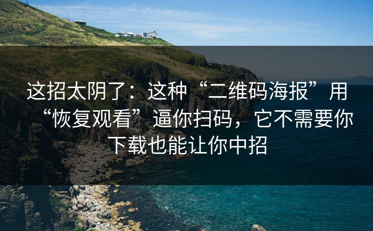 这招太阴了：这种“二维码海报”用“恢复观看”逼你扫码，它不需要你下载也能让你中招