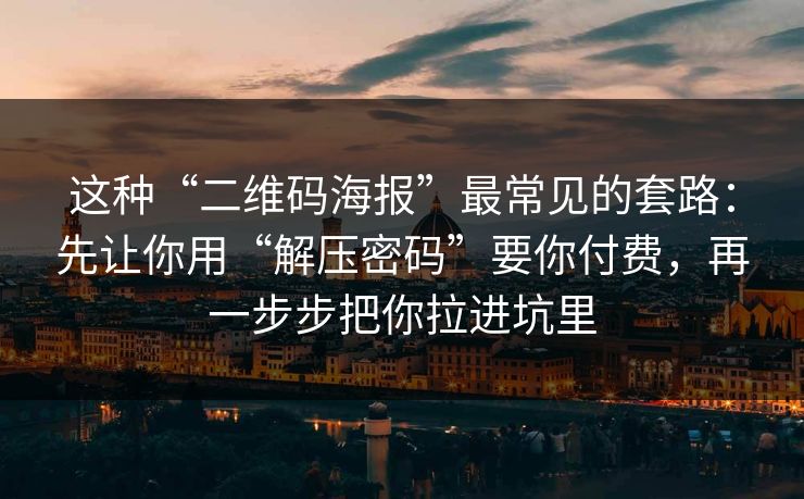 这种“二维码海报”最常见的套路：先让你用“解压密码”要你付费，再一步步把你拉进坑里