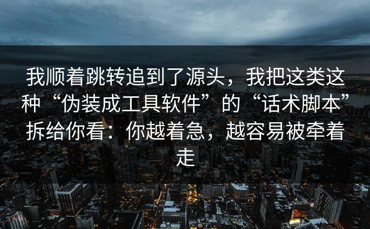 我顺着跳转追到了源头，我把这类这种“伪装成工具软件”的“话术脚本”拆给你看：你越着急，越容易被牵着走