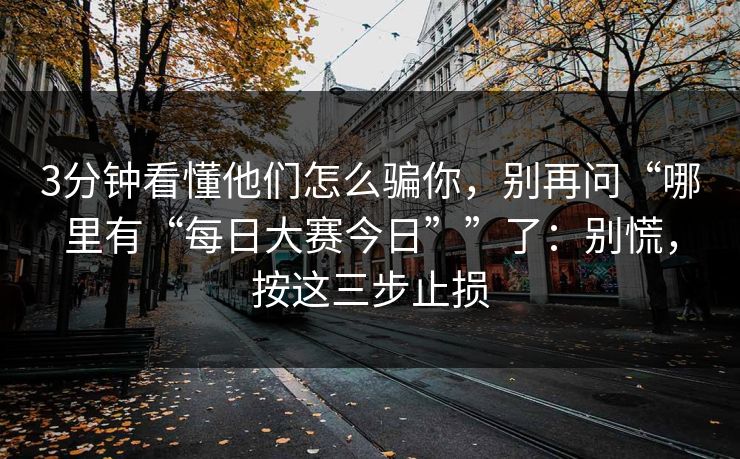 3分钟看懂他们怎么骗你，别再问“哪里有“每日大赛今日””了：别慌，按这三步止损