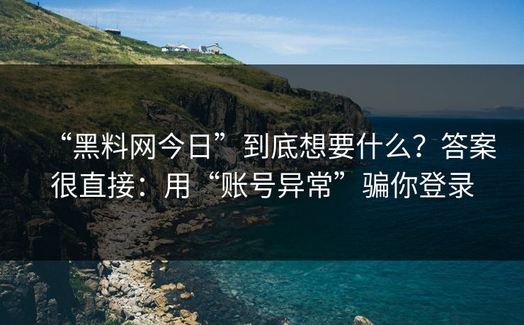 “黑料网今日”到底想要什么？答案很直接：用“账号异常”骗你登录