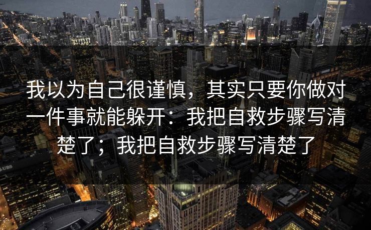 我以为自己很谨慎，其实只要你做对一件事就能躲开：我把自救步骤写清楚了；我把自救步骤写清楚了
