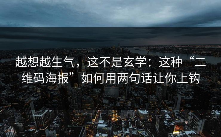 越想越生气，这不是玄学：这种“二维码海报”如何用两句话让你上钩