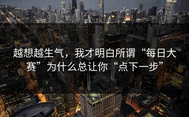 越想越生气，我才明白所谓“每日大赛”为什么总让你“点下一步”