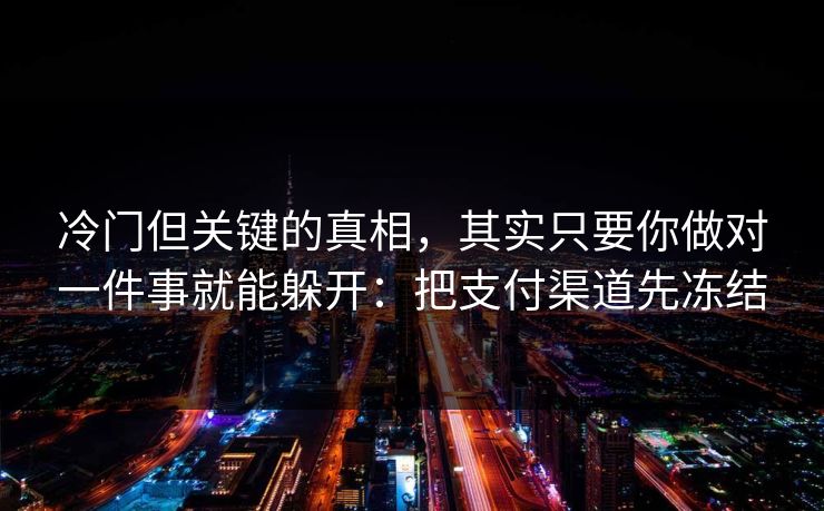 冷门但关键的真相，其实只要你做对一件事就能躲开：把支付渠道先冻结