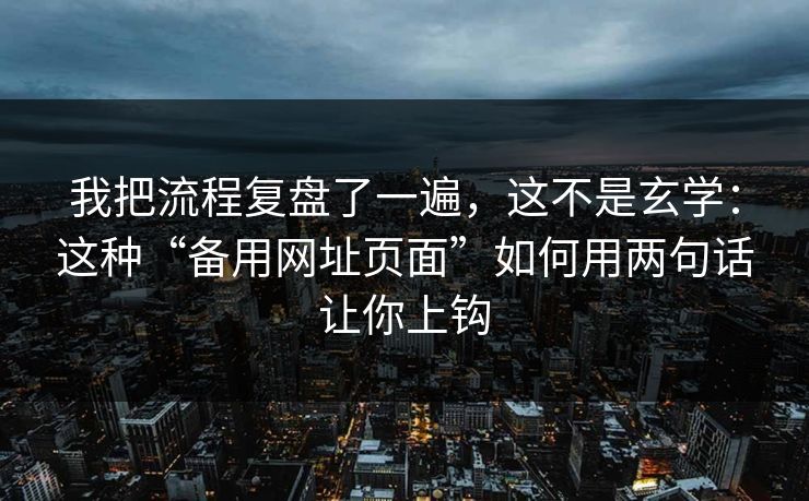 我把流程复盘了一遍，这不是玄学：这种“备用网址页面”如何用两句话让你上钩